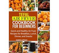 Tefal Air Fryer Cookbook for Beginners: Quick and Healthy Air Fryer Recipes for Breakfast, Lunch, Dinner, and Snacks.