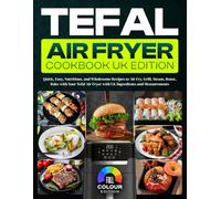 Tefal Air Fryer Cookbook UK Edition: Quick, Easy, Nutritious, and Wholesome Recipes to Air Fry, Grill, Steam, Roast, Bake with Your Tefal Air Fryer with UK Ingredients and Measurements