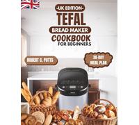 Tefal Bread Maker Cookbook for Beginners UK Edition: Foolproof Recipes for Perfect Homemade Bread, Dough, and More (Step-by-Step & No-Fail Guide)