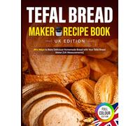 Tefal Bread Maker Recipe Book UK Edition: 90+ Ways to Bake Delicious Homemade Bread with Your Tefal Bread Maker [UK Measurements]