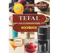 TEFAL DOLCI EISMASCHINE KOCHBUCH: 100+ Rezepte für Eiscreme, Gelato, Sorbet, Frozen Yogurt, Slush, Frappés, Milkshakes & Frozen Cocktails ... cremige Ergebnisse mit der Eismaschine.
