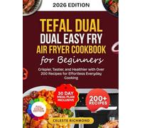 Tefal Dual Easy Fry Air Fryer Cookbook for Beginners 2026: Crispier, Tastier, and Healthier with Over 200 Recipes for Effortless Everyday Cooking with 30-Day Meal Plan - Full Color Edition