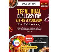 Tefal Dual Easy Fry Air Fryer Cookbook for Beginners 2026: Crispier, Tastier, and Healthier with Over 200 Recipes for Effortless Everyday Cooking with 30-Day Meal Plan - Full Color Edition