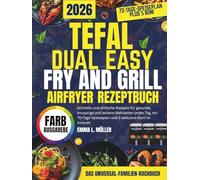 TEFAL DUAL EASY FRY AND GRILL AIRFRYER REZEPTBUCH: Schnelle und einfache Rezepte für gesunde, knusprige und leckere Mahlzeiten jeden Tag, ein 70-Tage-Speiseplan und 5 exklusive Boni im Inneren
