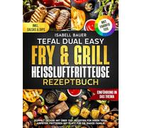 Tefal Dual Easy Fry & Grill Heißluftfritteuse Rezeptbuch | Mit FARBFOTOS: Doppelt Lecker! Mit über 120+ Rezepten für Ihren Tefal AirFryer. Frittieren mit Platz für die ganze Familie