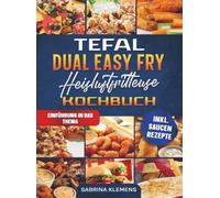 Tefal Dual Easy Fry Heißluftfritteuse Kochbuch: Mit vielen einfachen und leckeren Rezepten für die ganze Familie