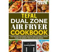 Tefal Dual Zone Air Fryer Cookbook 2026: Easy Recipes for Crispy, Healthy, and Flavorful Dishes Using the Newest Tefal Dual Zone Model.