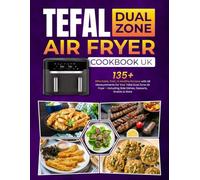 Tefal Dual Zone Air Fryer Cookbook UK: 135+ Affordable, Tasty & Healthy Recipes with UK Measurements for Your Tefal Dual Zone Air Fryer - Including Side Dishes, Desserts, Snacks & More