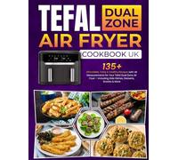 Tefal Dual Zone Air Fryer Cookbook UK: 135+ Affordable, Tasty & Healthy Recipes with UK Measurements for Your Tefal Dual Zone Air Fryer - Including Side Dishes, Desserts, Snacks & More