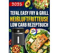 Tefal Easy Fry & Grill Heißluftfritteuse Low Carb Rezeptbuch: 5 Zutaten, 20 Minuten - Der einfache 4-Wochen-Plan zum genussvollen Abnehmen (FARBAUSGABE