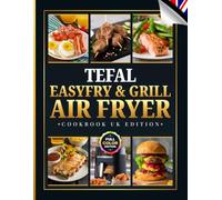 Tefal EasyFry & Grill Air Fryer Cookbook UK Edition: 110 Easy Recipes for Breakfasts, Snacks, Vegan Mains, Grilled Favourites, Healthier Makeovers & Meal Prep - Full-Colour Edition