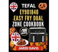 TEFAL EY901840 EASY FRY DUAL ZONE COOKBOOK: Crispy,flavorful meals simplified with smart methods and ingredients you already use daily