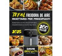 Tefal Friggitrice ad Aria - Ricettario per Principianti: 200 Ricette Facili e con Poco Olio per Piatti Veloci, Croccanti e Gustosi da Gustare Ogni Giorno