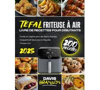Tefal Friteuse à Air - Livre de Recettes pour Débutants: 200 Recettes Faciles et Légères pour des Repas Rapides, Croquants et Savoureux à Déguster Chaque Jour