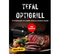 Tefal OptiGrill: 400 Meisterrezepte: Vom perfekten Steak bis zu kreativen Desserts
