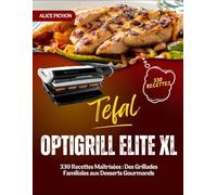 Tefal OptiGrill Elite XL: 330 Recettes Maîtrisées : Des Grillades Familiales aux Desserts Gourmands