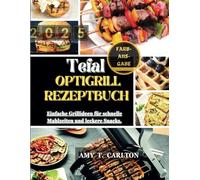 TEFAL OPTIGRILL REZEPTBUCH 2025: Einfache Grillideen für schnelle Mahlzeiten und leckere Snacks.