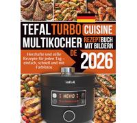 Tefal Turbo Cuisine Multikocher Rezeptbuch: Herzhafte und süße Rezepte für jeden Tag - einfach, schnell und mit Farbfotos