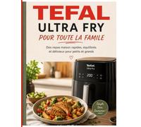 TEFAL ULTRA FRY POUR TOUTE LA FAMILE: Des repas maison rapides, équilibrés et délicieux pour petits et grands
