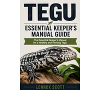 TEGU ESSENTIAL KEEPER’S MANUAL GUIDE(Argentine black and white): The Essential Keeper’s Manual for a Healthy and Thriving Tegu