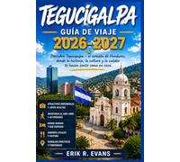 TEGUCIGALPA GUÍA DE VIAJE 2026-2027: Cómo recorrer la capital de Honduras: barrios, mercados y excursiones de un día para quienes la visitan por primera vez.