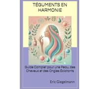 Téguments en Harmonie: Guide Complet pour une Peau, des Cheveux et des Ongles Éclatants (Santé, médecine et bien être)