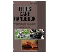 Tegus Care Handbook: The Complete Tegu Raising Guide for Beginners - Setting Up Enclosures, Feeding, Taming, Brumation, and Breeding Argentine & Colombian Lizards as Exotic Pets.