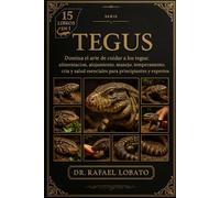 TEGUS: Domina el arte de cuidar a los tegus: alimentación, alojamiento, manejo, temperamento, cría y salud esenciales para principiantes y expertos