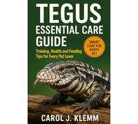 TEGUS ESSENTIAL CARE GUIDE: Essential Care, Training, Health and Feeding Tips for Every Pet Lover