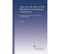 Tehe-ka, the story of the Bolshevist extraordinary commission: personal reminiscences of the Odessa "Tehrezvyehaika"
