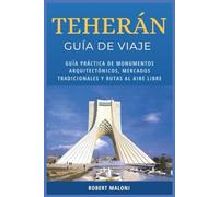 Teherán Guía De Viaje 2026: Guía práctica de monumentos arquitectónicos, mercados tradicionales y rutas al aire libre