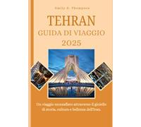 TEHRAN GUIDA DI VIAGGIO 2025: Un viaggio mozzafiato attraverso il gioiello di storia, cultura e bellezza dell'Iran. (Destination Guide)