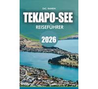 TEKAPO-SEE Reiseführer 2026: Lake Tekapo Reiseführer 2026: Ultimativer Urlaubsplaner: Entdecken Sie Top-Attraktionen, Aktivitäten Reiserouten, Hotels, ... Abenteuertipps und saisonale Einblicke