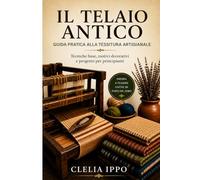 Telaio Antico: Guida pratica alla tessitura artigianale tecniche base, motivi decorativi e progetto per principianti