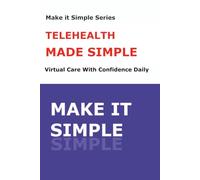 Telehealth Made Simple for Senior: A Step-by-Step Guide to Virtual Doctor Visits, Online Health Tools, and Safe Digital Healthcare (Make It Simple Series)