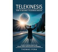 Telekinesis: How to Become a Telekinesis Master (A Guide to Moving Objects and Psychic Energy Manipulation for Beginners)