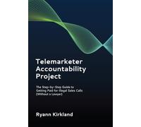 Telemarketer Accountability Project: The Step-by-Step Guide to Getting Paid for Illegal Sales Calls (Without a Lawyer)
