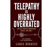 Telepathy Is Highly Overrated: Why We Think We Understand People-But Don’t
