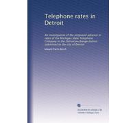 Telephone rates in Detroit: An investigation of the proposed advance in rates of the Michigan State Telephone Company in the Detroit exchange district submitted to the city of Detroit