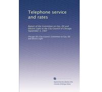 Telephone service and rates: Report of the Committee on Gas, Oil and Electric Light to the City Council of Chicago. September 3, 1907