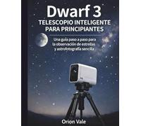 TELESCOPIO INTELIGENTE DWARF 3 PARA PRINCIPIANTES: Guía paso a paso para observar las estrellas y la astrofotografía sin esfuerzo
