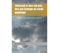 Télétravail et burn-out gris : Vers une écologie du travail numérique: Distinguer l’idéal du réel pour avancer lucidement (Dr. Céline Martin : Experte RH Internationale)