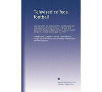 Televised college football: Hearing before the Subcommittee on Oversight and Investigations of the Committee on Energy and Commerce, House of ... Congress, second session, July 31, 1984