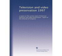 Television and video preservation 1997: a report on the current state of American television and video preservation : report of the Librarian of Congress: Volume 1