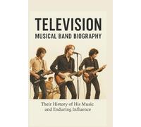 TELEVISION MUSICAL BAND BIOGRAPHY: Their History of His Music and Enduring Influence