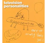 Television Personalities - Are We Nearly There Yet?
