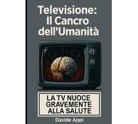 Televisione: Il Cancro dell’Umanità - La TV NUOCE GRAVEMENTE Alla SALUTE: Spegnere la TV è un atto rivoluzionario - Manuale di autodifesa dalla propaganda e dalla manipolazione mentale mediatica