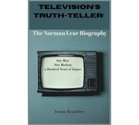 Television's Truth Teller: The Norman Lear Biography: One Man, One Medium, and a Hundred Years of Impact