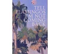TELL FLAMINGOS I'M NOT COMING BACK: Poems of Love, Freedom, and Cinematic Nostalgia