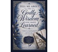 Tell Me About the Godly Wisdom You Have Learned: A Christian Keepsake Memoir for Preserving Biblical Wisdom, Life Lessons, and A Christ-Centered Life